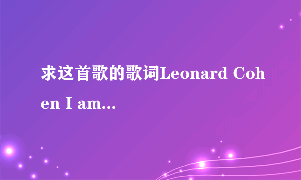 求这首歌的歌词Leonard Cohen I am Your Man