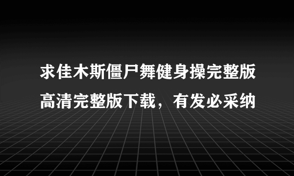 求佳木斯僵尸舞健身操完整版高清完整版下载，有发必采纳