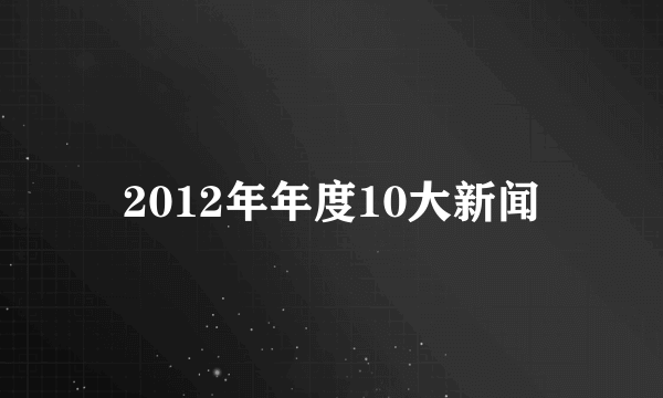 2012年年度10大新闻