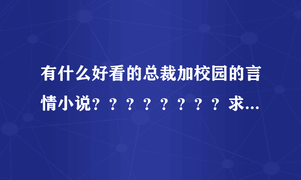 有什么好看的总裁加校园的言情小说？？？？？？？？求书！！！！！