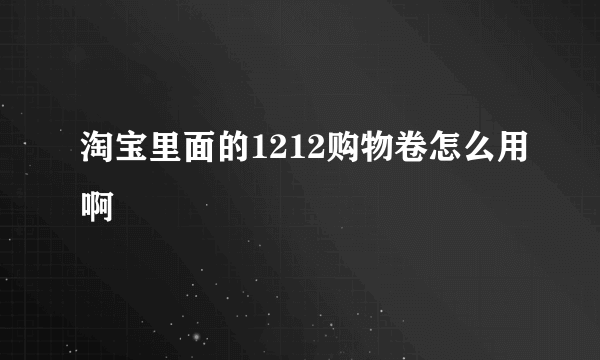 淘宝里面的1212购物卷怎么用啊