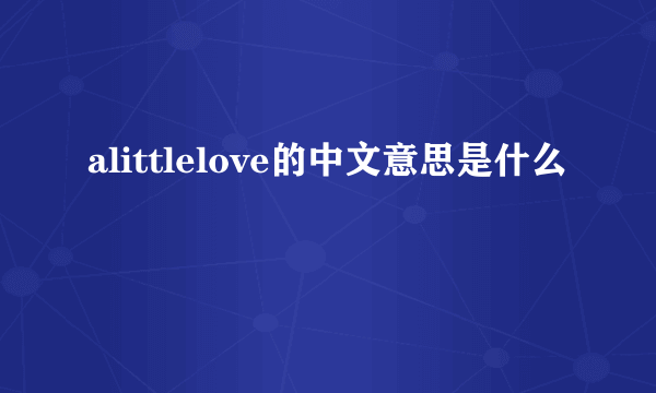 alittlelove的中文意思是什么