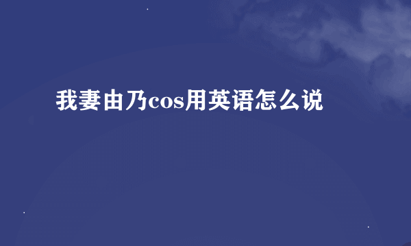 我妻由乃cos用英语怎么说