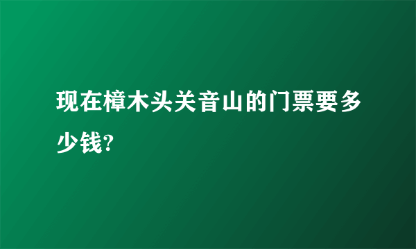 现在樟木头关音山的门票要多少钱?