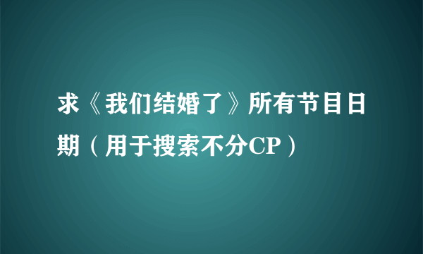 求《我们结婚了》所有节目日期（用于搜索不分CP）