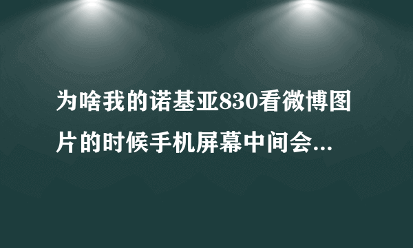 为啥我的诺基亚830看微博图片的时候手机屏幕中间会有一个黑线