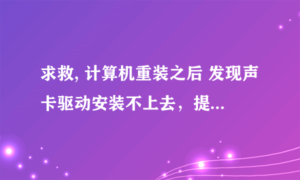 求救, 计算机重装之后 发现声卡驱动安装不上去，提示 