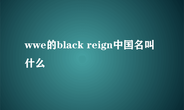 wwe的black reign中国名叫什么