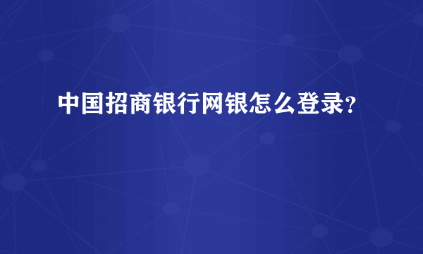 中国招商银行网银怎么登录？