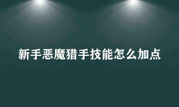 新手恶魔猎手技能怎么加点