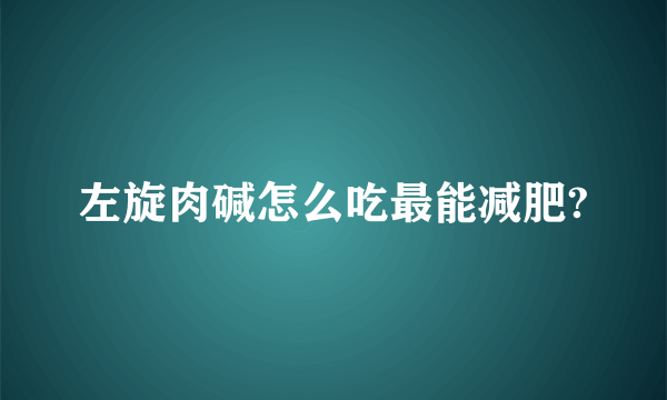 左旋肉碱怎么吃最能减肥?