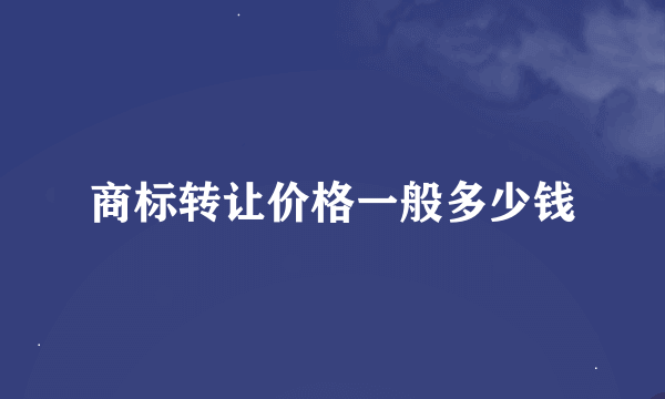 商标转让价格一般多少钱