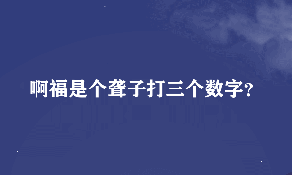 啊福是个聋子打三个数字？