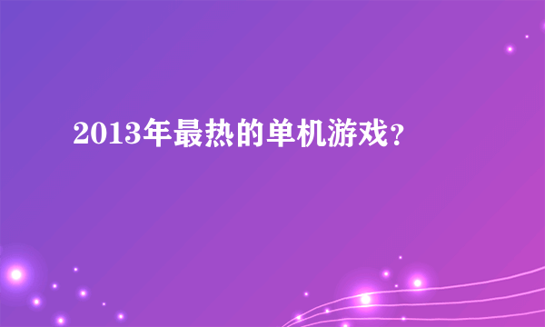 2013年最热的单机游戏？