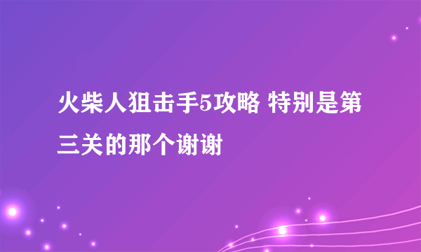 火柴人狙击手5攻略 特别是第三关的那个谢谢