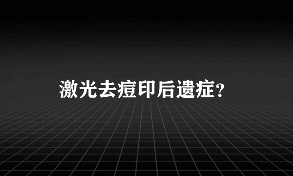 激光去痘印后遗症？