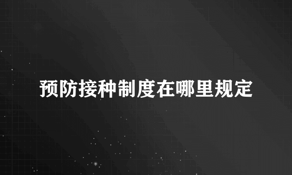 预防接种制度在哪里规定