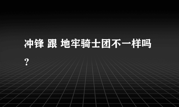 冲锋 跟 地牢骑士团不一样吗？