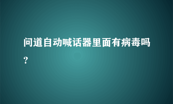 问道自动喊话器里面有病毒吗？