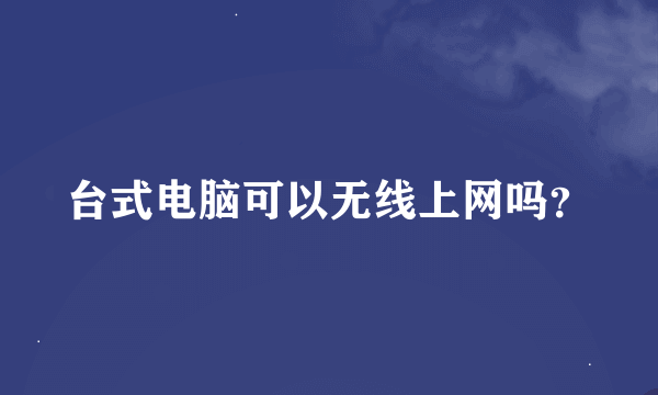 台式电脑可以无线上网吗？