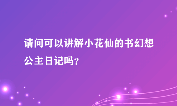 请问可以讲解小花仙的书幻想公主日记吗？