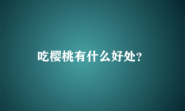 吃樱桃有什么好处？