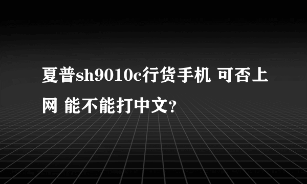 夏普sh9010c行货手机 可否上网 能不能打中文？