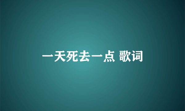 一天死去一点 歌词