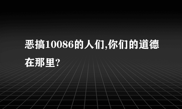 恶搞10086的人们,你们的道德在那里?