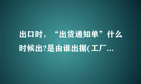 出口时，“出货通知单”什么时候出?是由谁出据(工厂还是负责出口的贸易公司)?