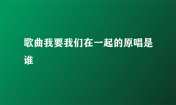 歌曲我要我们在一起的原唱是谁