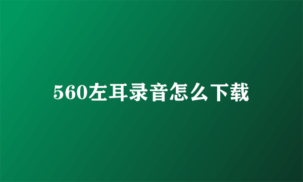 560左耳录音怎么下载