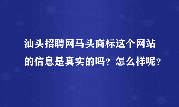 汕头招聘网马头商标这个网站的信息是真实的吗？怎么样呢？