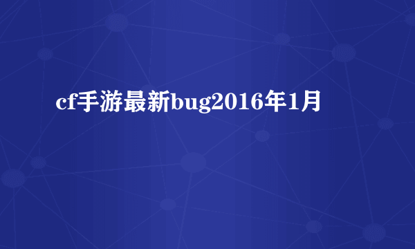 cf手游最新bug2016年1月