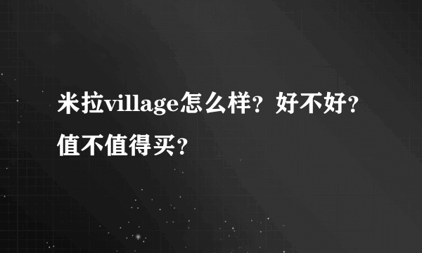 米拉village怎么样？好不好？值不值得买？