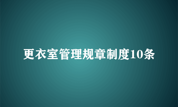 更衣室管理规章制度10条