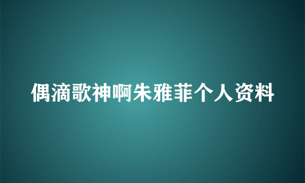 偶滴歌神啊朱雅菲个人资料