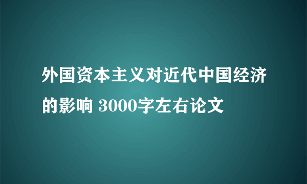 外国资本主义对近代中国经济的影响 3000字左右论文