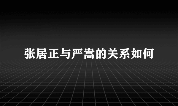 张居正与严嵩的关系如何