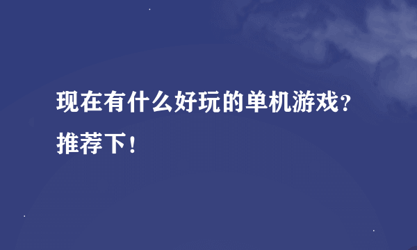 现在有什么好玩的单机游戏？推荐下！