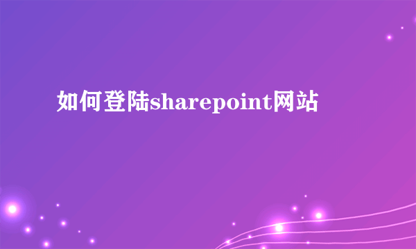 如何登陆sharepoint网站