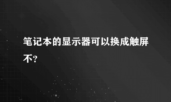 笔记本的显示器可以换成触屏不？