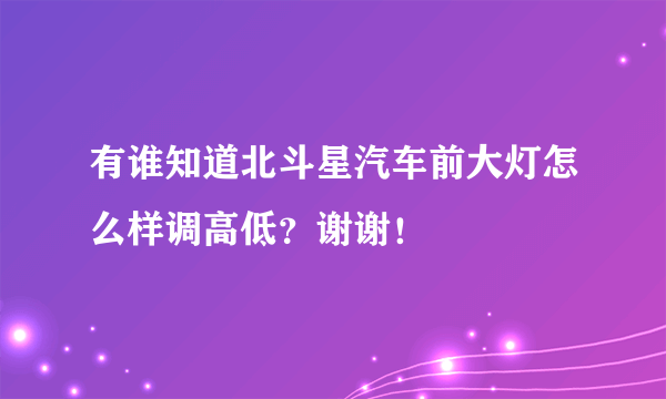 有谁知道北斗星汽车前大灯怎么样调高低？谢谢！