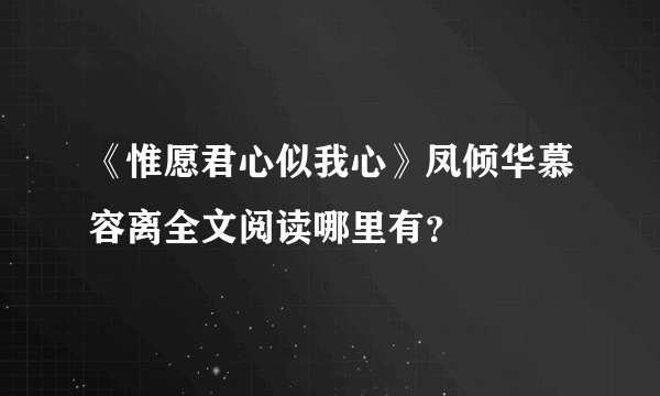 《惟愿君心似我心》凤倾华慕容离全文阅读哪里有？