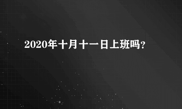 2020年十月十一日上班吗？