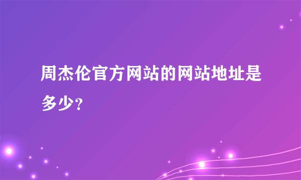 周杰伦官方网站的网站地址是多少？