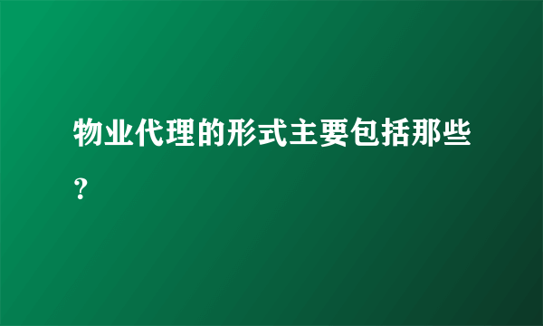 物业代理的形式主要包括那些？