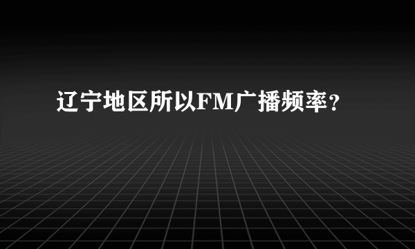 辽宁地区所以FM广播频率？