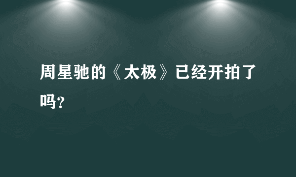 周星驰的《太极》已经开拍了吗？