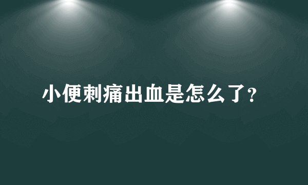 小便刺痛出血是怎么了？